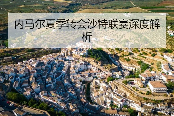 内马尔夏季转会沙特联赛深度解析